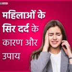 महिलाओं के सिर दर्द के कारण और उपाय